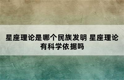 星座理论是哪个民族发明 星座理论有科学依据吗